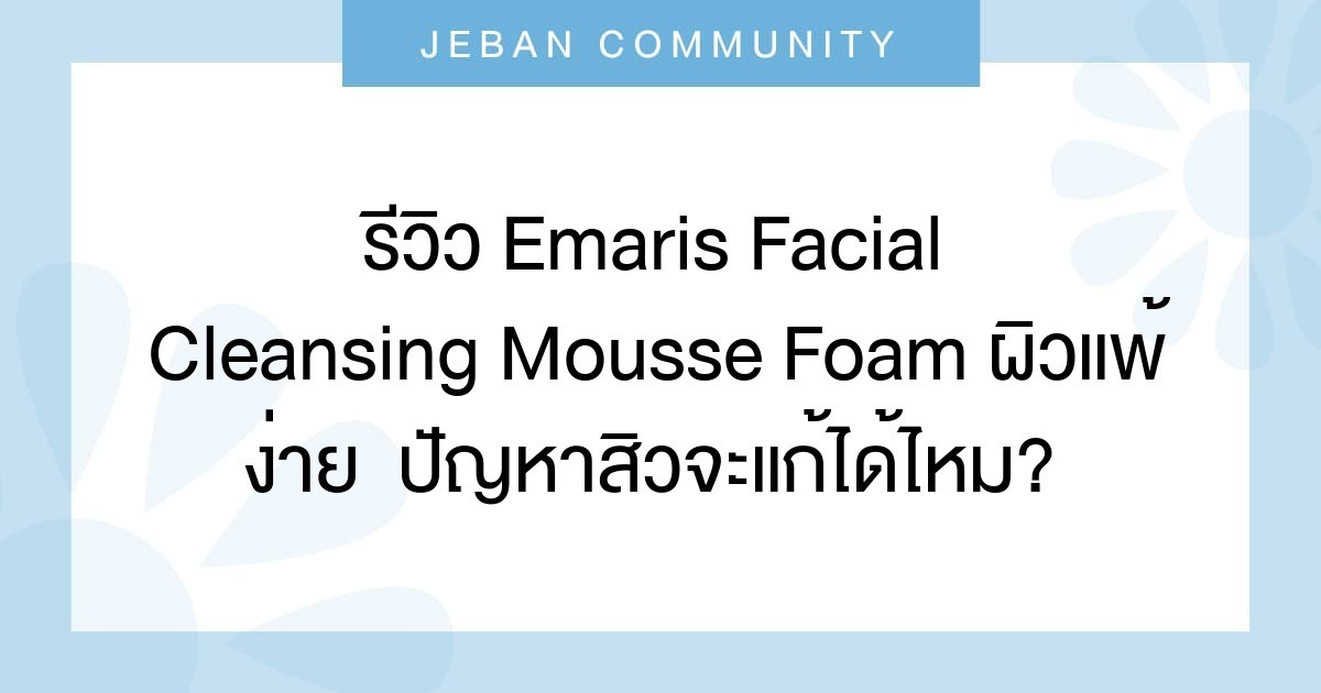รีวิว Emaris Facial Cleansing Mousse Foam ผิวแพ้ง่าย  ปัญหาสิวจะแก้ได้ไหม? ควรซื้อติดบ้านไว้หรือเปล่า?