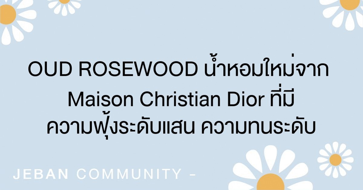 OUD ROSEWOOD น้ำหอมใหม่จาก Maison Christian Dior ที่มีความฟุ้งระดับแสน