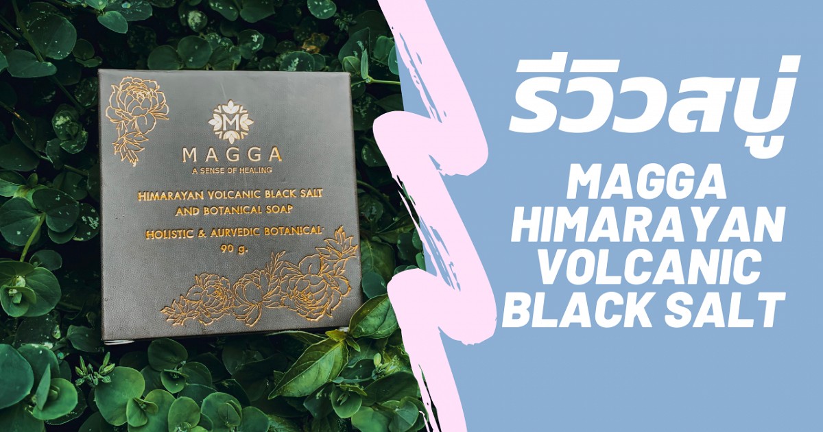 รีวิว สบู่ MAGGA Himarayan volcanic black salt สบู่ที่ผสมศาสตร์และศิลป์แห่งการเยียวยาด้วยพฤกษาธรรมชาติ
