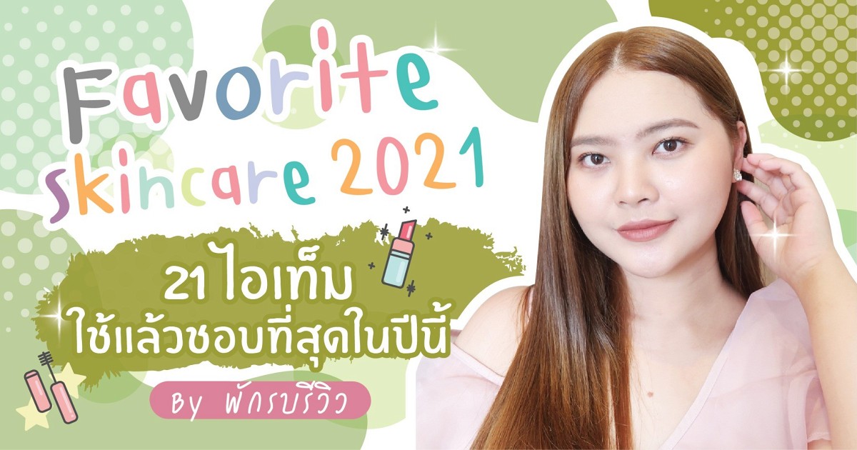 "Favorite skincare 2021" รวบตึง 21 ไอเท็มใช้แล้วชอบที่สุดในปีนี้ !!!