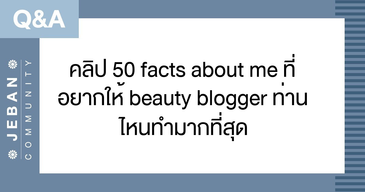 คลิป 50 facts about me ที่อยากให้ Beauty blogger ท่านไหนทำมากที่สุด