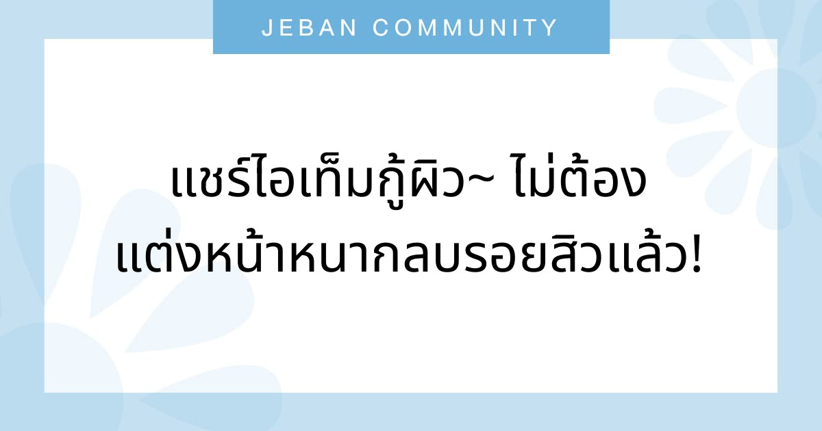 แชร์ไอเท็มกู้ผิว~ ไม่ต้องแต่งหน้าหนากลบรอยสิวแล้ว!