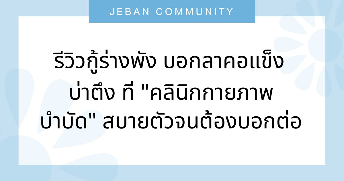 รีวิวกู้ร่างพัง บอกลาคอแข็ง บ่าตึง ที่ "คลินิกกายภาพบำบัด" สบายตัวจนต้องบอกต่อ