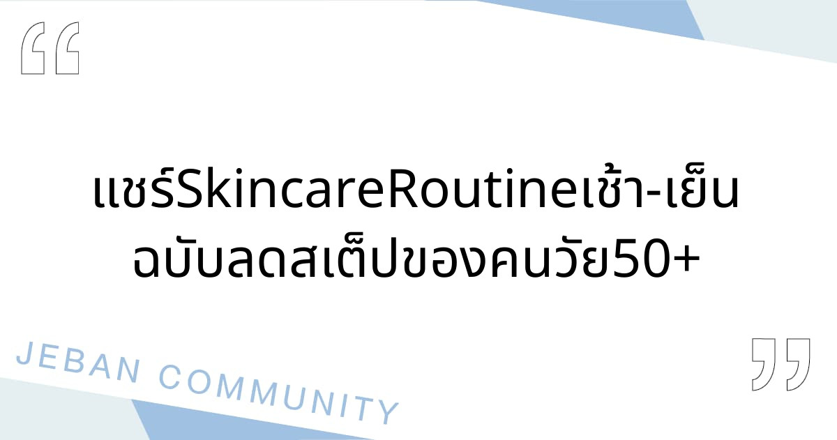 แชร์ Skincare Routine เช้า-เย็น ฉบับลดสเต็ปของคนวัย 50+