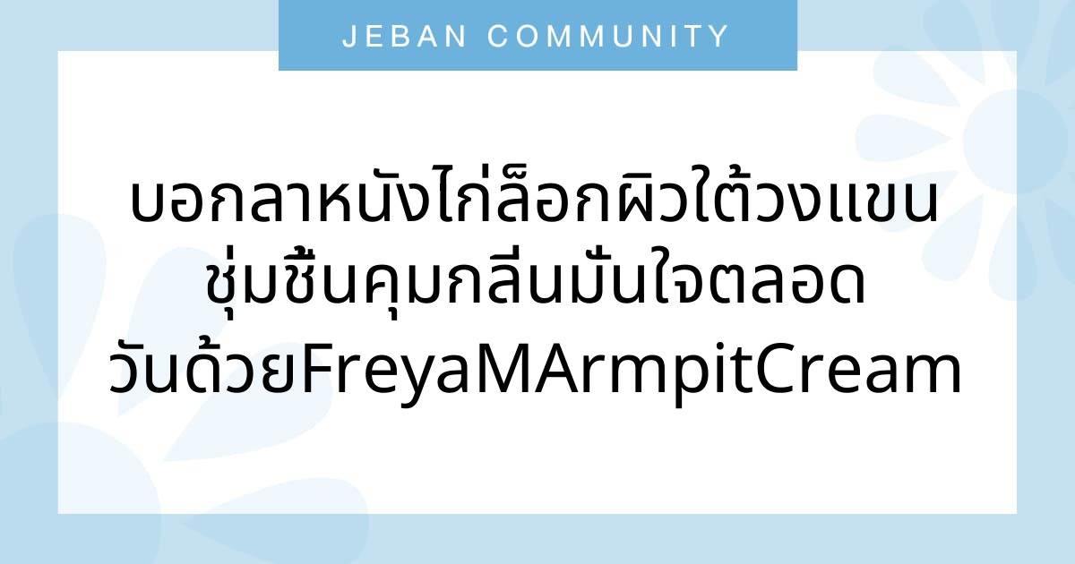 บอกลาหนังไก่ ล็อกผิวใต้วงแขนชุ่มชื้น คุมกลิ่นมั่นใจตลอดวันด้วย Freya M Armpit Cream