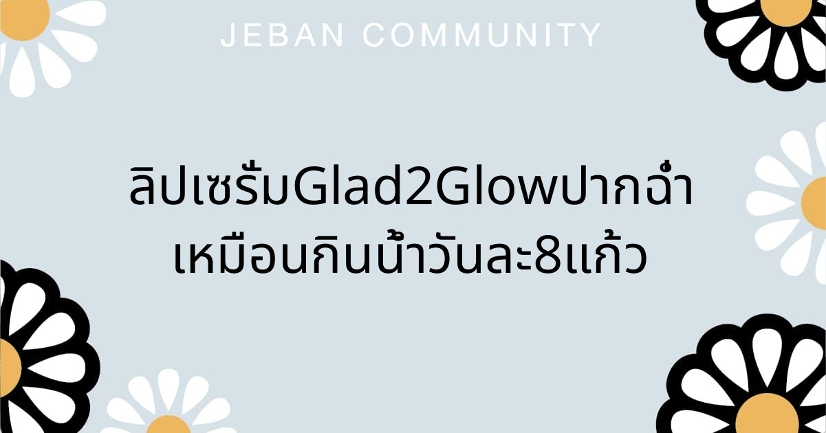 ลิปเซรั่ม Glad2Glow ปากฉ่ำเหมือนกินน้ำวันละ 8 แก้ว💄💬