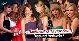 เพื่อนสาวคนดังแห่งแก๊ง Taylor Swift 'ใครหาย..ใครยังเหนียวแน่น?'
