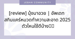 [REVIEW] นุ้งมาอวย | อัพเดท สกินแคร์หมวดทำความสะอาด 2025 ตัวไหนใช้ดีบ้าง⁉️