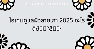 ไอเทมดูเเลผิวสายเกา 2025 อะไรดี🇰🇷