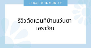 รีวิวตัดแว่นที่บ้านแว่นตา เอราวัณ