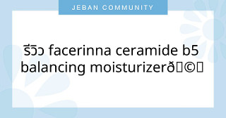 รีวิว FACERINNA Ceramide B5 Balancing Moisturizer🩵