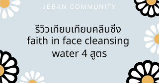 รีวิวเทียบเทียบคลีนซิ่ง  Faith in Face Cleansing Water  4 สูตร