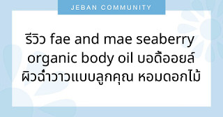 รีวิว Fae and Mae SeaBerry Organic Body Oil บอดี้ออยล์ผิวฉ่ำวาวแบบลูกคุณ หอมดอกไม้ป่า ใช้แล้วผิวดูแพงขึ้น