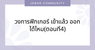 วงการฟิกเกอร์ เข้าแล้ว ออกได้ไหม(ตอนที่4)