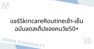 แชร์ Skincare Routine เช้า-เย็น ฉบับลดสเต็ปของคนวัย 50+