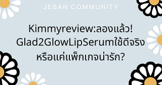 Kimmy review:ลองแล้ว! Glad2Glow Lip Serum ใช้ดีจริงหรือแค่แพ็กเกจน่ารัก?