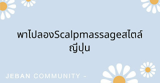 พาไปลอง Scalp massage สไตล์ญี่ปุ่น