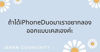 ถ้าได้ iPhone Duo มา เราอยากลอง ออกแบบเคสเอง ค่ะ