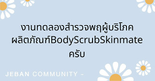 งานทดลอง สำรวจพฤผู้บริโภคผลิตภัณฑ์ Body Scrub Skinmate  ครับ🙏🏻